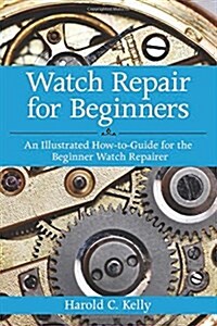 Watch Repair for Beginners: An Illustrated How-To Guide for the Beginner Watch Repairer (Paperback)