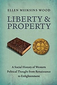Liberty and Property : A Social History of Western Political Thought from the Renaissance to Enlightenment (Paperback)