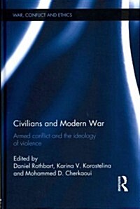 Civilians and Modern War : Armed Conflict and the Ideology of Violence (Hardcover)