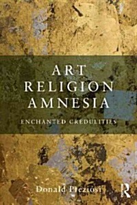 Art, Religion, Amnesia : The Enchantments of Credulity (Paperback)