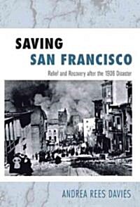 Saving San Francisco: Relief and Recovery After the 1906 Disaster (Hardcover)