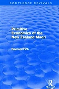 Primitive Economics of the New Zealand Maori (Routledge Revivals) (Paperback)