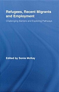 Refugees, Recent Migrants and Employment : Challenging Barriers and Exploring Pathways (Paperback)