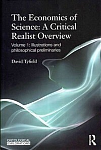 The Economics of Science: A Critical Realist Overview : Volume 1: Illustrations and Philosophical Preliminaries (Paperback)