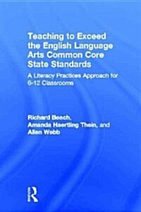 Teaching to Exceed the English Language Arts Common Core State Standards : A Literacy Practices Approach for 6-12 Classrooms (Hardcover)