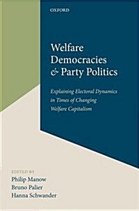 Welfare Democracies and Party Politics : Explaining Electoral Dynamics in Times of Changing Welfare Capitalism (Hardcover)