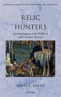 Relic Hunters : Archaeology and the Public in Nineteenth- Century America (Hardcover)