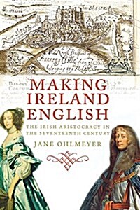 Making Ireland English: The Irish Aristocracy in the Seventeenth Century (Paperback)