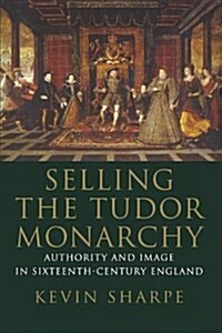 Selling the Tudor Monarchy: Authority and Image in Sixteenth-Century England (Paperback)