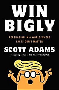 Win Bigly : Persuasion in a World Where Facts Dont Matter (Paperback)