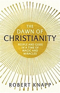 The Dawn of Christianity : People and Gods in a Time of Magic and Miracles (Paperback, Main)