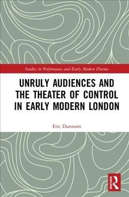 Unruly Audiences and the Theater of Control in Early Modern London (Hardcover)