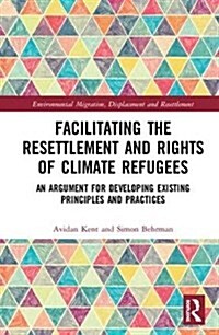 Facilitating the Resettlement and Rights of Climate Refugees: An Argument for Developing Existing Principles and Practices (Hardcover)