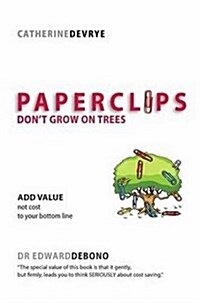 Paperclips Dont Grow on Trees : ADD VALUE not cost to your bottom line (Paperback)