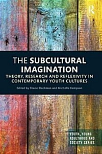 The Subcultural Imagination : Theory, Research and Reflexivity in Contemporary Youth Cultures (Paperback)