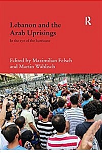 Lebanon and the Arab Uprisings : In the Eye of the Hurricane (Paperback)