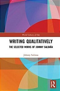 Writing Qualitatively : The Selected Works of Johnny Saldana (Hardcover)