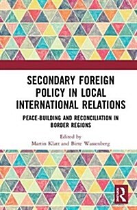 Secondary Foreign Policy in Local International Relations : Peace-building and reconciliation in border regions (Hardcover)