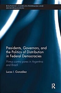 Presidents, Governors, and the Politics of Distribution in Federal Democracies : Primus Contra Pares in Argentina and Brazil (Paperback)