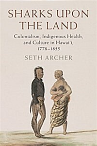 Sharks upon the Land : Colonialism, Indigenous Health, and Culture in Hawaii, 1778-1855 (Hardcover)