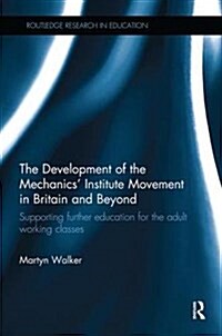 The Development of the Mechanics Institute Movement in Britain and Beyond : Supporting further education for the adult working classes (Paperback)