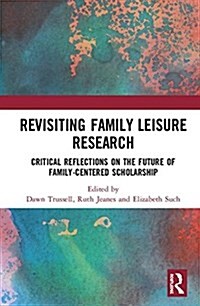 Revisiting Family Leisure Research : Critical Reflections on the Future of Family-Centered Scholarship (Hardcover)