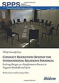 Conflict Resolution Beyond the International Relations Paradigm : Evolving Designs as a Transformative Practice in Nagorno-Karabakh and Syria (Paperback)