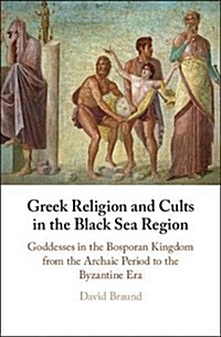 Greek Religion and Cults in the Black Sea Region : Goddesses in the Bosporan Kingdom from the Archaic Period to the Byzantine Era (Hardcover)