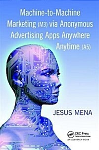 Machine-to-Machine Marketing (M3) via Anonymous Advertising Apps Anywhere Anytime (A5) (Hardcover)