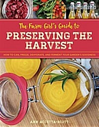 The Farm Girls Guide to Preserving the Harvest: How to Can, Freeze, Dehydrate, and Ferment Your Gardens Goodness (Paperback)