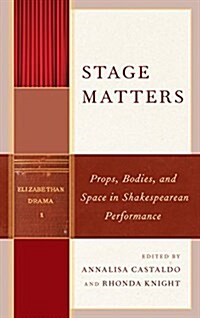 Stage Matters: Props, Bodies, and Space in Shakespearean Performance (Hardcover)