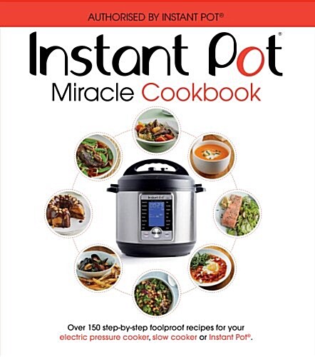 The Instant Pot Miracle Cookbook : Over 150 step-by-step foolproof recipes for your electric pressure cooker, slow cooker or Instant Pot®. Fully autho (Paperback)