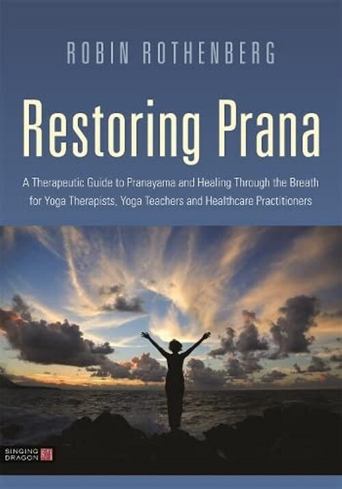 Restoring Prana : A Therapeutic Guide to Pranayama and Healing Through the Breath for Yoga Therapists, Yoga Teachers, and Healthcare Practitioners (Paperback)
