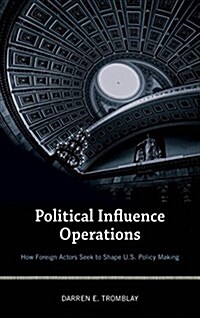 Political Influence Operations: How Foreign Actors Seek to Shape U.S. Policy Making (Paperback)