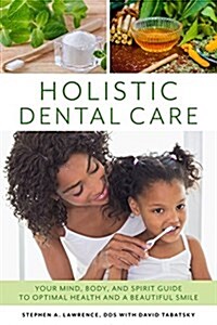 Holistic Dental Care: Your Mind, Body, and Spirit Guide to Optimal Health and a Beautiful Smile (Paperback)