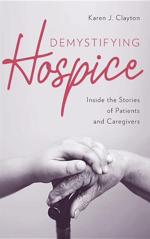 Demystifying Hospice: Inside the Stories of Patients and Caregivers (Hardcover)