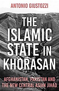 The Islamic State in Khorasan : Afghanistan, Pakistan and the New Central Asian Jihad (Hardcover)