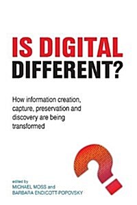 Is Digital Different? : How information creation, capture, preservation and discovery are being transformed (Hardcover)