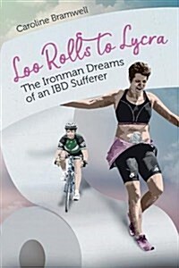 Loo Rolls to Lycra : The Ironman Dreams of an IBD Sufferer (Paperback)