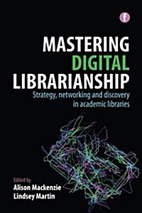 Mastering Digital Librarianship : Strategy, Networking and Discovery in Academic Libraries (Hardcover)