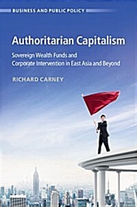 Authoritarian Capitalism : Sovereign Wealth Funds and State-Owned Enterprises in East Asia and Beyond (Hardcover)