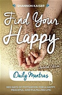 Find Your Happy Daily Mantras: 365 Days of Motivation for a Happy, Peaceful, and Fulfilling Life (Paperback)