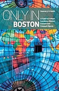 Only in Boston: A Guide to Unique Locations, Hidden Corners and Unusual Objects (Paperback)