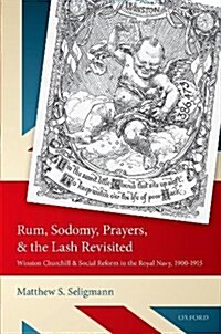 Rum, Sodomy, Prayers, and the Lash Revisited : Winston Churchill and Social Reform in the Royal Navy, 1900-1915 (Hardcover)