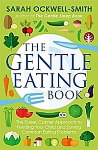 The Gentle Eating Book : The Easier, Calmer Approach to Feeding Your Child and Solving Common Eating Problems (Paperback)