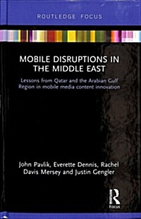 Mobile Disruptions in the Middle East : Lessons from Qatar and the Arabian Gulf Region in mobile media content innovation (Hardcover)