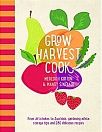 Grow Harvest Cook : From Artichokes to Zucchinis, gardening advice, storage tips and 280 delicious recipes (Paperback)