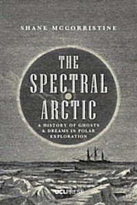 The Spectral Arctic : A History of Dreams and Ghosts in Polar Exploration (Paperback)
