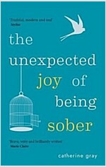 The Unexpected Joy of Being Sober : Discovering a happy, healthy, wealthy alcohol-free life