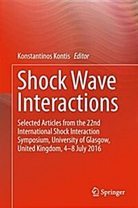 Shock Wave Interactions: Selected Articles from the 22nd International Shock Interaction Symposium, University of Glasgow, United Kingdom, 4-8 (Hardcover, 2018)